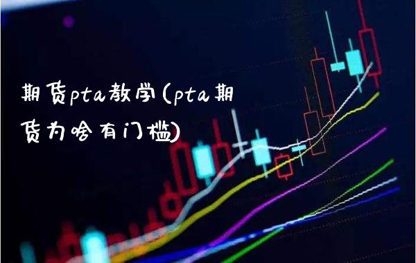 期货pta教学(pta期货为啥有门槛)_https://www.xmqjcw.com_期货百科_第1张