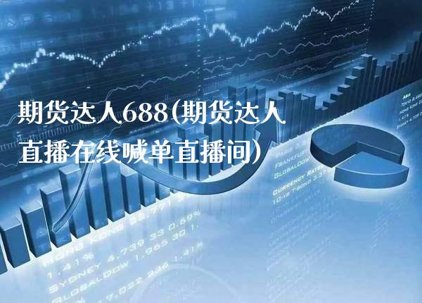 期货达人688(期货达人直播在线喊单直播间)_https://www.xmqjcw.com_期货直播室_第1张
