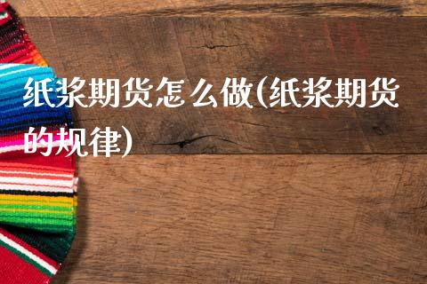 纸浆期货怎么做(纸浆期货的规律)_https://www.xmqjcw.com_期货百科_第1张