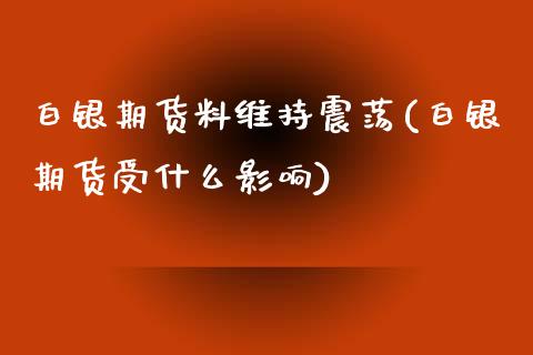 白银期货料维持震荡(白银期货受什么影响)_期货百科_第1张_秦聚理财 白银期货料维持震荡(白银期货受什么影响)_https://www.xmqjcw.com_期货百科_第1张