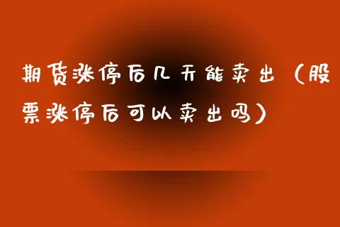 期货涨停后几天能卖出（股票涨停后可以卖出吗）_https://www.xmqjcw.com_期货行情_第1张