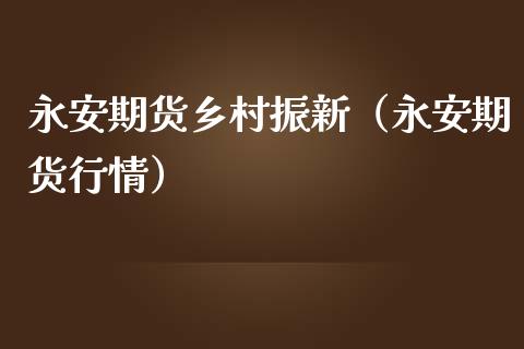 永安期货乡村振新（永安期货行情）_https://www.xmqjcw.com_期货投资_第1张