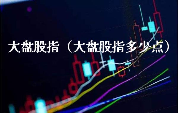 大盘股指（大盘股指多少点）_https://www.xmqjcw.com_期货直播室_第1张
