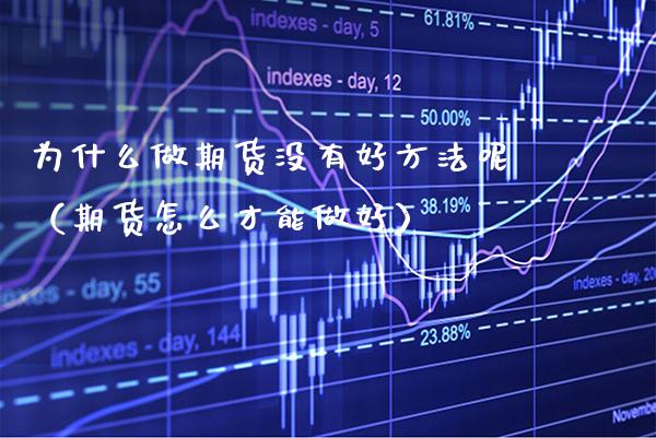 为什么做期货没有好方法呢（期货怎么才能做好）_https://www.xmqjcw.com_期货投资_第1张