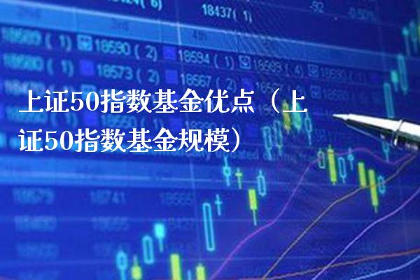 上证50指数基金优点（上证50指数基金规模）_https://www.xmqjcw.com_期货行情_第1张