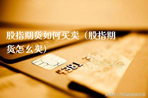 股指期货如何买卖（股指期货怎么卖）_https://www.xmqjcw.com_期货投资_第1张