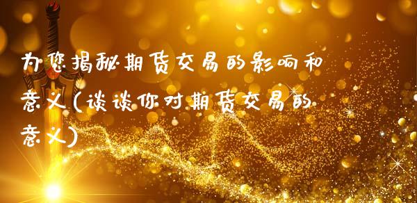 为您揭秘期货交易的影响和意义(谈谈你对期货交易的意义)_https://www.xmqjcw.com_基金理财_第1张