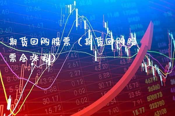 期货回购股票（期货回购股票会涨吗）_https://www.xmqjcw.com_期货行情_第1张