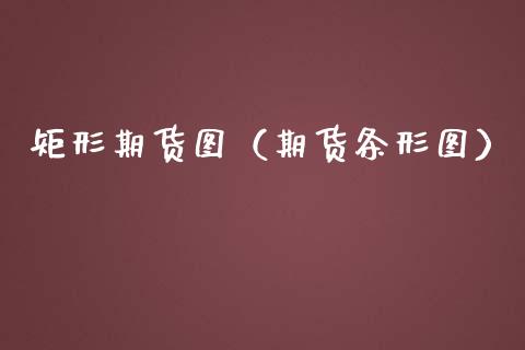 矩形期货图（期货条形图）_https://www.xmqjcw.com_期货投资_第1张