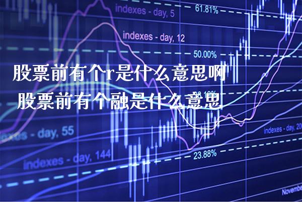 股票前有个r是什么意思啊 股票前有个融是什么意思_https://www.xmqjcw.com_股票投资_第1张