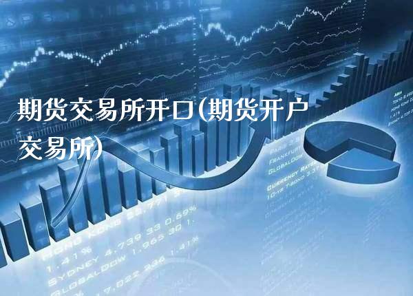 期货交易所开口(期货开户交易所)_https://www.xmqjcw.com_期货直播室_第1张