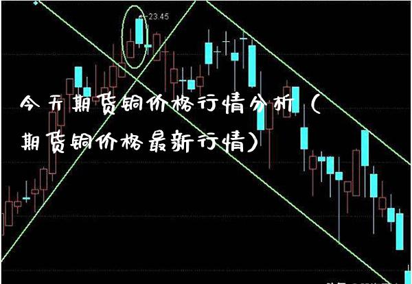 今天期货铜价格行情分析（期货铜价格最新行情）_https://www.xmqjcw.com_期货直播室_第1张