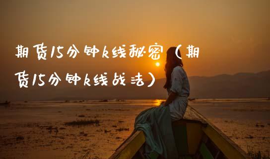 期货15分钟k线秘密（期货15分钟k线战法）_https://www.xmqjcw.com_期货直播室_第1张