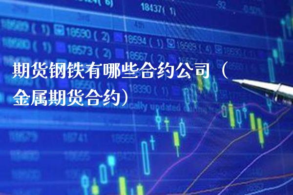 期货钢铁有哪些合约公司（金属期货合约）_https://www.xmqjcw.com_期货直播室_第1张