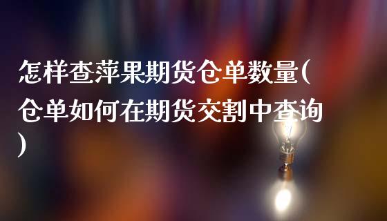 怎样查萍果期货仓单数量(仓单如何在期货交割中查询)_https://www.xmqjcw.com_期货百科_第1张