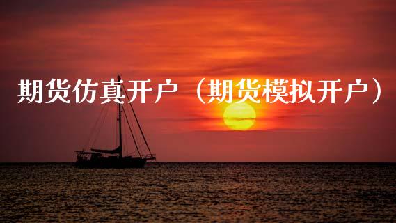 期货仿真开户（期货模拟开户）_https://www.xmqjcw.com_期货直播室_第1张