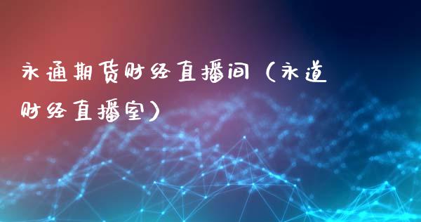 永通期货财经直播间（永道财经直播室）_https://www.xmqjcw.com_期货直播室_第1张