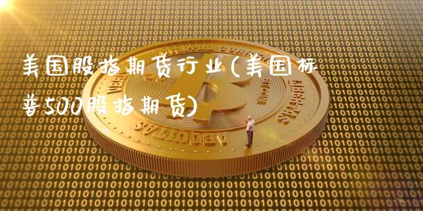 美国股指期货行业(美国标普500股指期货)_https://www.xmqjcw.com_期货百科_第1张