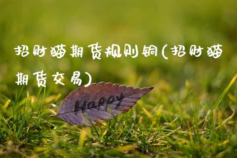 招财猫期货规则铜(招财猫期货交易)_https://www.xmqjcw.com_期货直播室_第1张