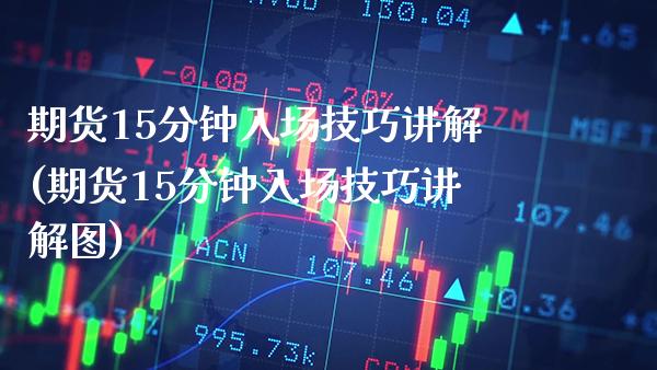期货15分钟入场技巧讲解(期货15分钟入场技巧讲解图)_https://www.xmqjcw.com_期货百科_第1张