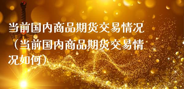 当前国内商品期货交易情况（当前国内商品期货交易情况如何）_https://www.xmqjcw.com_期货直播室_第1张