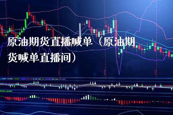原油期货直播喊单（原油期货喊单直播间）_https://www.xmqjcw.com_期货直播室_第1张
