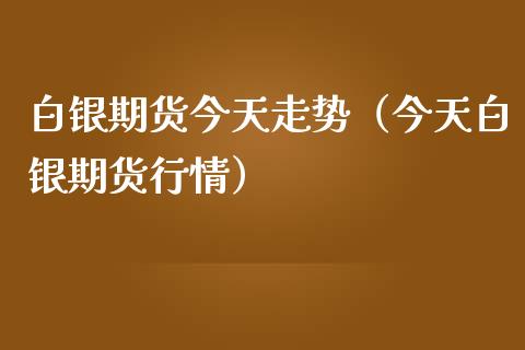白银期货今天走势（今天白银期货行情）_https://www.xmqjcw.com_期货行情_第1张