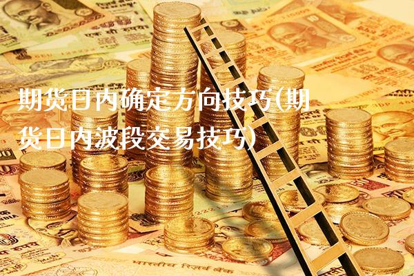 期货日内确定方向技巧(期货日内波段交易技巧)_https://www.xmqjcw.com_期货开户_第1张