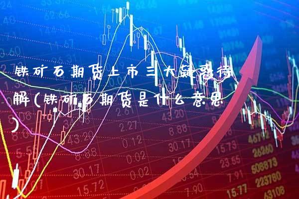 铁矿石期货上市三大疑惑待解(铁矿石期货是什么意思)_https://www.xmqjcw.com_期货行情_第1张