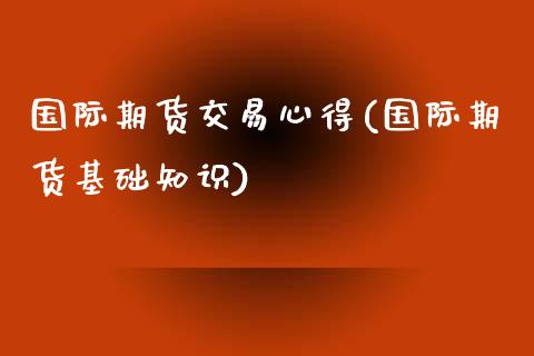 国际期货交易心得(国际期货基础知识)_https://www.xmqjcw.com_期货开户_第1张