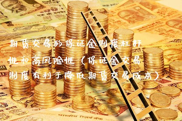 期货交易的保证金制度杠杆性和高风险性（保证金交易制度有利于降低期货交易成本）_https://www.xmqjcw.com_期货直播室_第1张