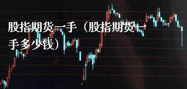 股指期货一手（股指期货一手多少钱）_https://www.xmqjcw.com_期货行情_第1张