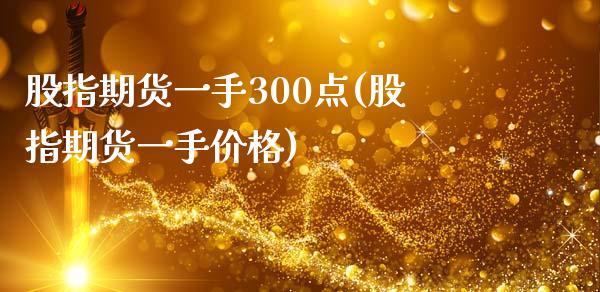 股指期货一手300点(股指期货一手价格)_https://www.xmqjcw.com_期货百科_第1张