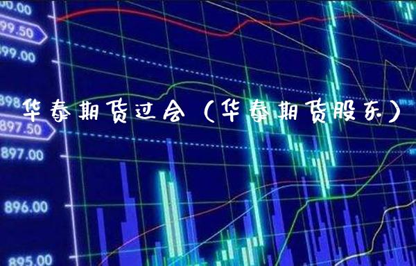 华泰期货过会（华泰期货股东）_https://www.xmqjcw.com_期货投资_第1张