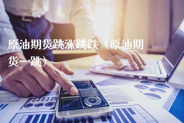 原油期货跳涨跳跌（原油期货一跳）_https://www.xmqjcw.com_期货投资_第1张
