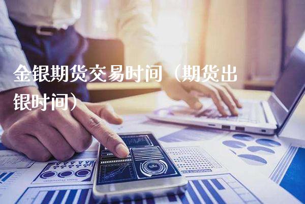 金银期货交易时间（期货出银时间）_https://www.xmqjcw.com_期货开户_第1张