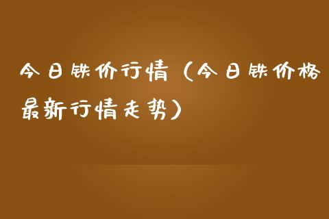 今日铁价行情（今日铁价格最新行情走势）_https://www.xmqjcw.com_期货投资_第1张