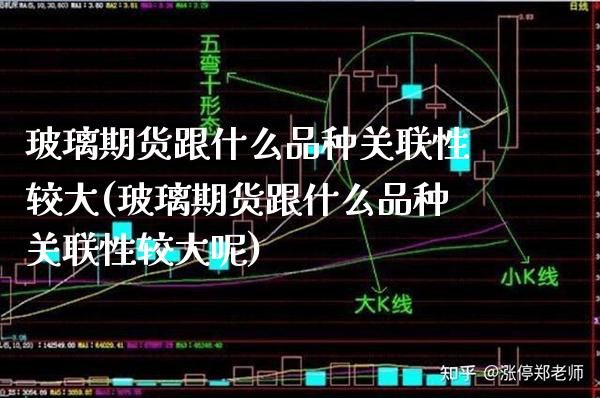 玻璃期货跟什么品种关联性较大(玻璃期货跟什么品种关联性较大呢)_https://www.xmqjcw.com_期货开户_第1张
