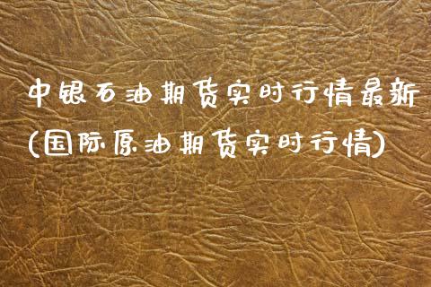 中银石油期货实时行情最新(国际原油期货实时行情)_https://www.xmqjcw.com_期货百科_第1张