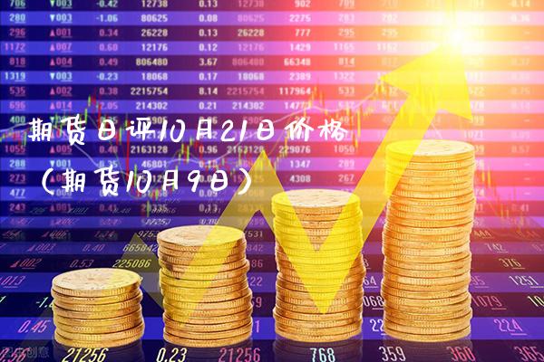 期货日评10月21日价格（期货10月9日）_https://www.xmqjcw.com_期货行情_第1张