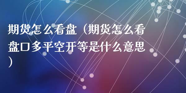 期货怎么看盘（期货怎么看**多平空开等是什么意思）_https://www.xmqjcw.com_期货投资_第1张