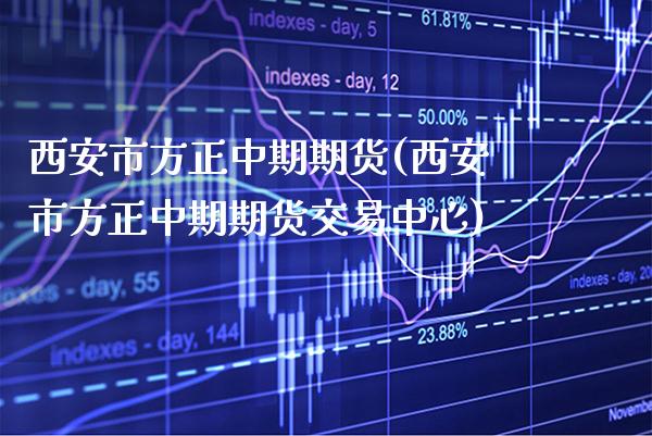 西安市方正中期期货(西安市方正中期期货交易中心)_https://www.xmqjcw.com_期货百科_第1张