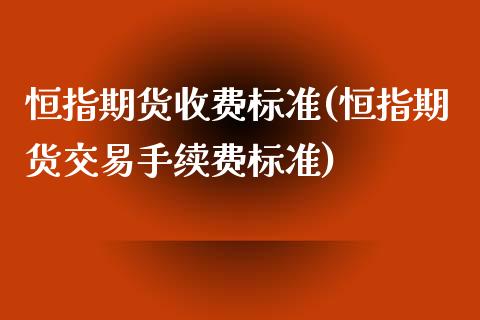 恒指期货收费标准(恒指期货交易手续费标准)_https://www.xmqjcw.com_期货百科_第1张