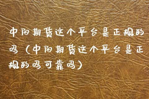 中阳期货这个平台是正规的吗（中阳期货这个平台是正规的吗可靠吗）_https://www.xmqjcw.com_期货直播室_第1张
