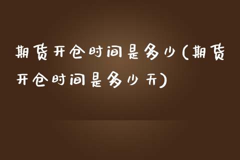 期货开仓时间是多少(期货开仓时间是多少天)_https://www.xmqjcw.com_期货百科_第1张