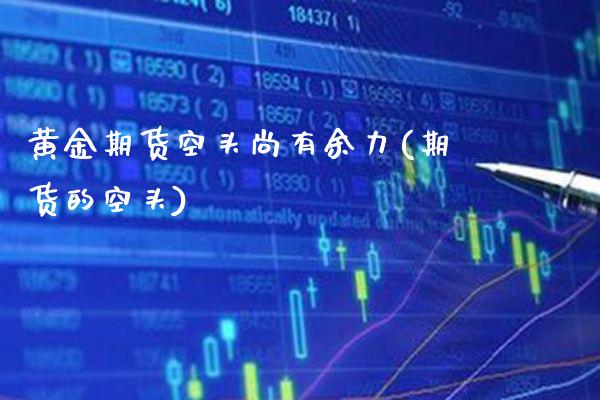 黄金期货空头尚有余力(期货的空头)_https://www.xmqjcw.com_期货直播室_第1张
