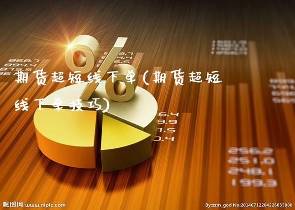 期货超短线下单(期货超短线下单技巧)_https://www.xmqjcw.com_期货行情_第1张