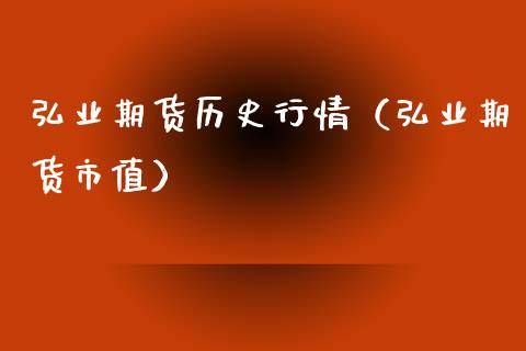 弘业期货历史行情（弘业期货市值）_https://www.xmqjcw.com_期货投资_第1张