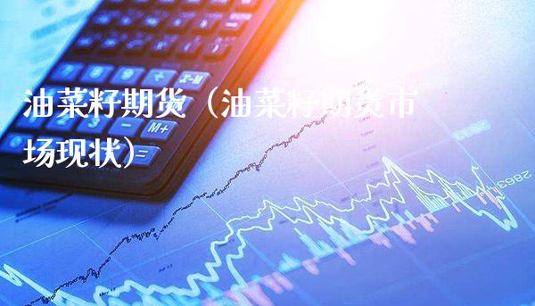 油菜籽期货（油菜籽期货市场现状）_https://www.xmqjcw.com_期货投资_第1张