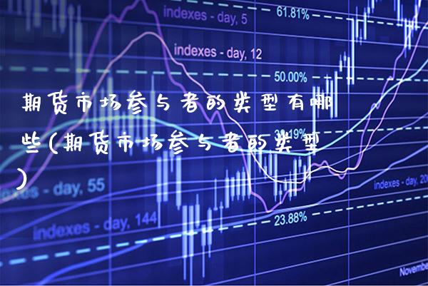 期货市场参与者的类型有哪些(期货市场参与者的类型)_https://www.xmqjcw.com_期货直播室_第1张